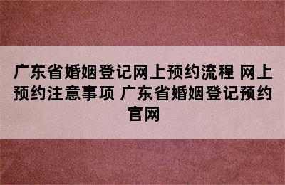 广东省婚姻登记网上预约流程 网上预约注意事项 广东省婚姻登记预约官网